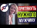 Как ПРАВИЛЬНО притягивать НУЖНОГО мужчину?