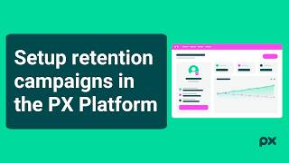 How to setup retention campaigns in the PX Platform