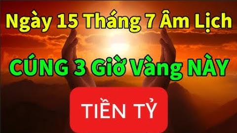 Chỉ 3 Giờ Vàng Rằm Ngày 15 Tháng 7 Âm Lịch – Cúng Đúng Cách, Tiền Vào Như Nước