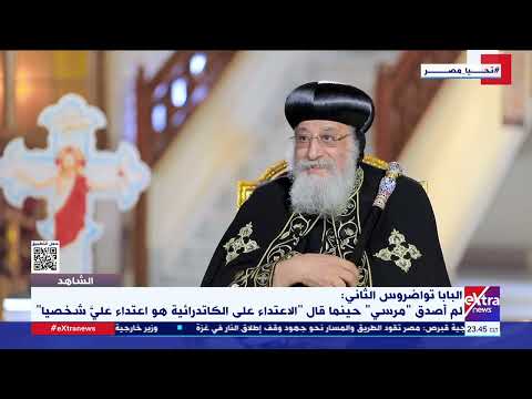 البابا تواضروس الثاني لم أصدق مرسي حينما قال الاعتداء على الكاتدرائية هو اعتداء عليا شخصيا