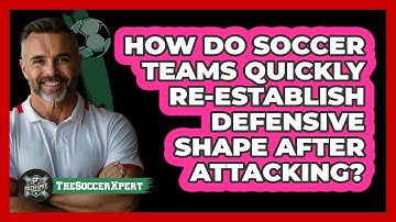 How Do Soccer Teams Quickly Re-establish Defensive Shape After Attacking? - The Soccer Xpert