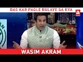 Bas Kar Pagle Rulaye Ga Kya? - Wasim Akram