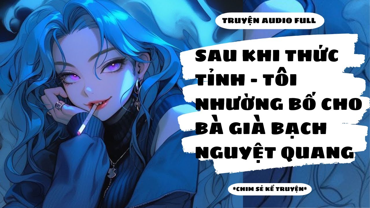 [TRUYỆN AUDIO] - SAU KHI THỨC TỈNH, TÔI NHƯỜNG BỐ CHO BÀ GIÀ BẠCH NGUYỆT QUANG - Chim Sẻ Kể Truyện