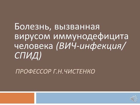 Лекция "Болезнь, вызванная вирусом иммунодефицита человека (ВИЧ-инфекция. СПИД)"  проф.Г.Н.Чистенко