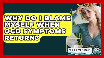 Why Do I Blame Myself When OCD Symptoms Return? - OCD Support Space