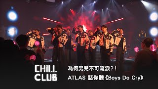 《CHILL CLUB》為何男兒不可流淚？！ATLAS 話你聽《Boys Do Cry》