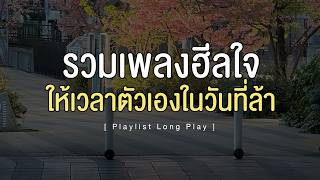 รวมเพลงฮีลใจ ให้เวลาตัวเองในวันที่ล้า [ Playlist Long Play ]