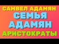 Самвел Адамян, семья Адамян и МАМО - АРИСТОКРАТЫ. | Правдивая Ольга. Saveliy Ad