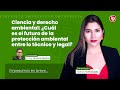 Ciencia y derecho ambiental: ¿Cuál es el futuro de la protección ambiental entre lo técnico y legal?