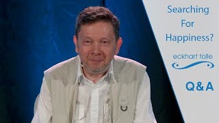 Eckhart advises giving up the search for happiness and instead focu...