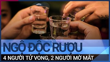 4 người tử vong, 2 người mờ mắt do ngộ độc rượu | VTC Tin mới