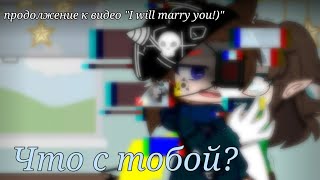 "Что с тобой?" (продолжение к видео:"I will marry you!)") {МАуВР} [Forest Emilia]