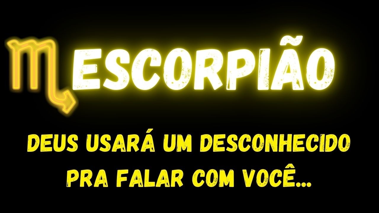 ♏️ESCORPIÃO😥DEUS USARÁ UM DESCONHECIDO PRA FALAR COM VOCÊ...