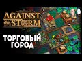 20 ПРЕСТИЖ БЕЗ ПОРАЖЕНИЙ! Вывозим через торговлю! | Against the Storm #27