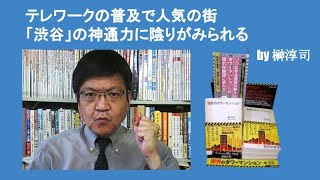 テレワークの普及で人気の街「渋谷」の神通力に陰りがみられる　by 榊淳司