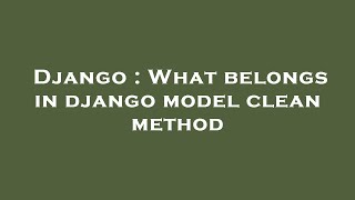 Django : What belongs in django model clean method