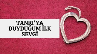 Tanrıya Duyduğum İlk Sevgi