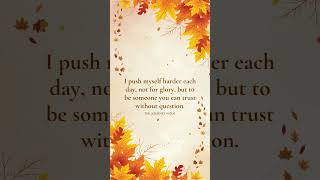 I Push Myself Harder Each Day, Not For Glory, But To Be Someone You Can Trust Without Question.