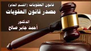 قانون العقوبات - القسم العام - مصدر قانون العقوبات (مبدأ الشرعية الجنائية) الدكتور أحمد جابر صالح