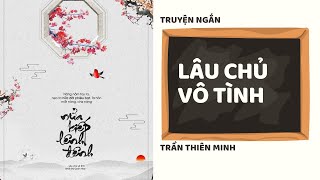 [TRUYỆN NGẮN] LÂU CHỦ VÔ TÌNH - FULL | TRẦN THIÊN MINH