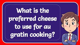 What is the preferred cheese to use for au gratin cooking