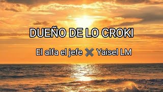 El dueño de lo Croki🔥 El alfa el jefe ✖️ Yaisel LM (Letra Lyrics)