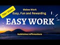 Instantly make  your work easy  fun and rewarding easy work subliminal affirmations