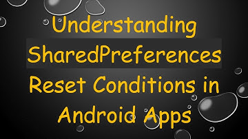 Understanding SharedPreferences Reset Conditions in Android Apps