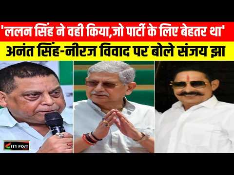'ललन सिंह ने वही किया,जो पार्टी के लिए बेहतर था':अनंत सिंह-नीरज विवाद पर बोले संजय झा