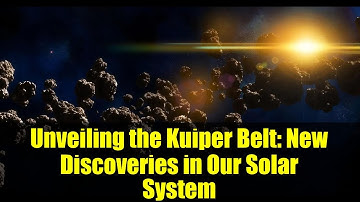 Unveiling the Kuiper Belt: New Discoveries in Our Solar System