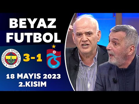 Beyaz Futbol 18 Mayıs 2023 2.Kısım / Fenerbahçe 3-1 Trabzonspor