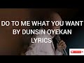 DO TO ME WHAT YOU WANT BY DUNSIN OYEKAN OFFICIAL LYRICS VIDEO.
