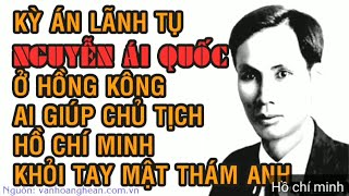 Kỳ án Nguyễn Ái Quốc ở Hồng Kông - Ai giúp chủ tịch Hồ Chí Minh thoát khỏi tay mật thám Anh?