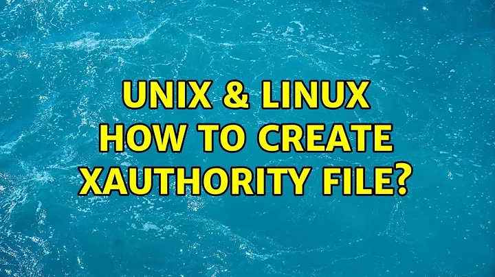 Unix & Linux: How to create Xauthority file? (2 Solutions!!)