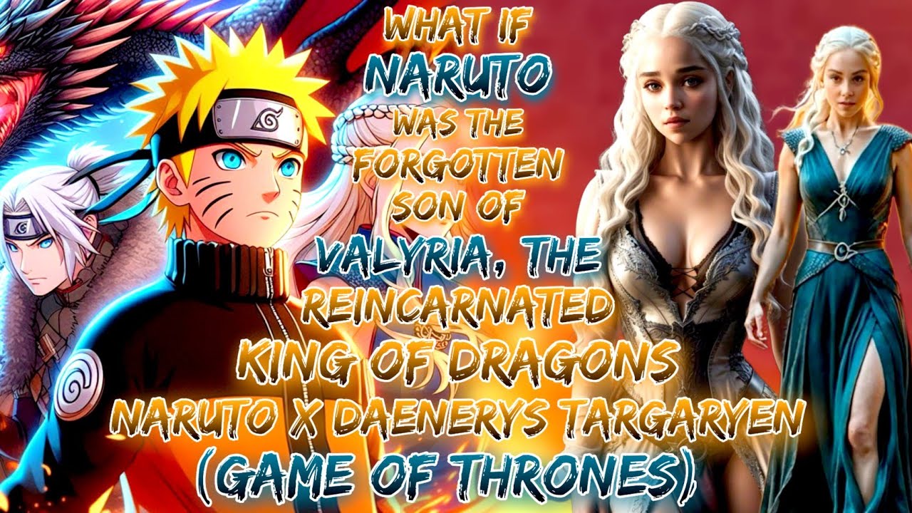 What If Naruto Was Forgotten Son Of Valyria Reincarnated King Of Dragons Naruto X Daenerys Targaryen