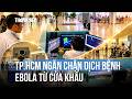 TP.HCM ngăn chặn nguy cơ xâm nhập của dịch bệnh Ebola từ cửa khẩu