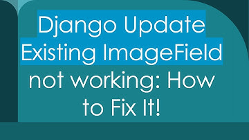 Django Update Existing ImageField not working: How to Fix It!