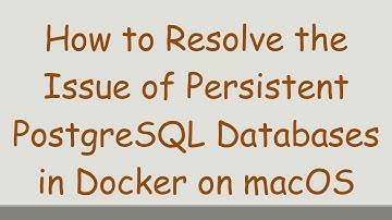 How to Resolve the Issue of Persistent PostgreSQL Databases in Docker on macOS