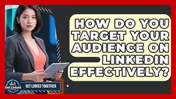 How Do You Target Your Audience On LinkedIn Effectively? - Get Linked Together