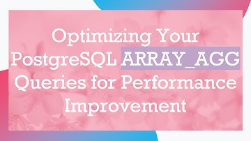 Optimizing Your PostgreSQL ARRAY_AGG Queries for Performance Improvement
