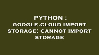 PYTHON : google.cloud import storage: cannot import storage