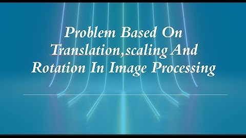 Problem based on translation,scaling and rotation in image processing