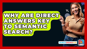 Why Are Direct Answers Key To Semantic Search? - SearchEnginesHub.com
