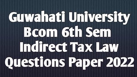 Guwahati University Bcom 6th sem Indirect Tax Law Questions Paper 2022