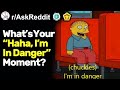 What's Your "Haha, I'm In Danger" Moment? (r/AskReddit)