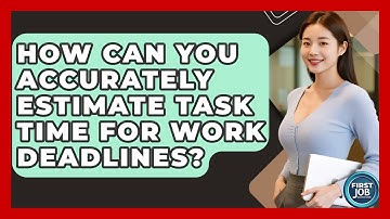 How Can You Accurately Estimate Task Time For Work Deadlines? - First Job Success Guide
