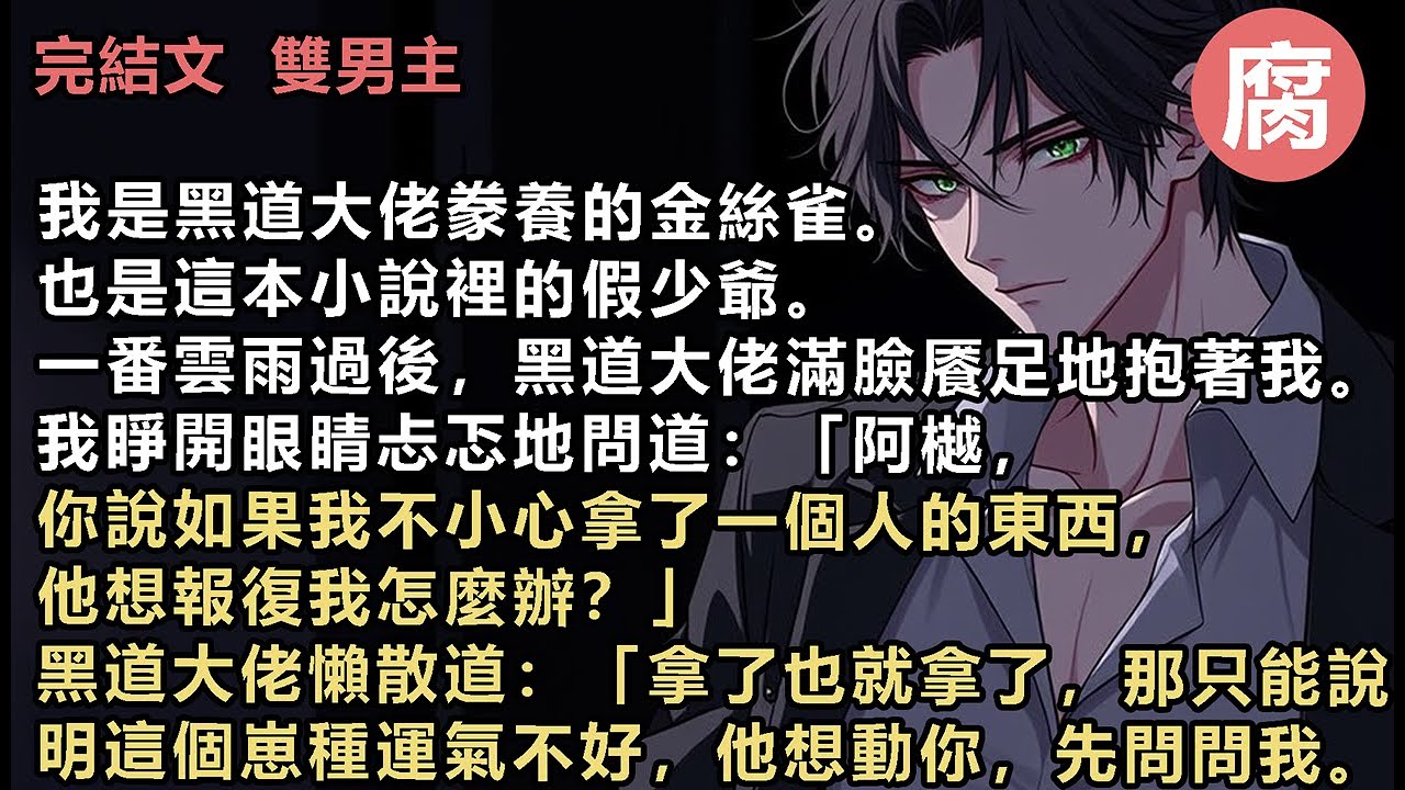 【完結】我放心睡覺。又過了幾天，我猛然驚醒，問：「阿樾，如果有人不小心拿了你的東西，你會怎麼辦？」黑道大佬兼劇情裡的真少爺露出一個陰恻恻的笑容：「怎麼辦？敢拿老子的東西，老子要將他大卸八塊風光大辦！」