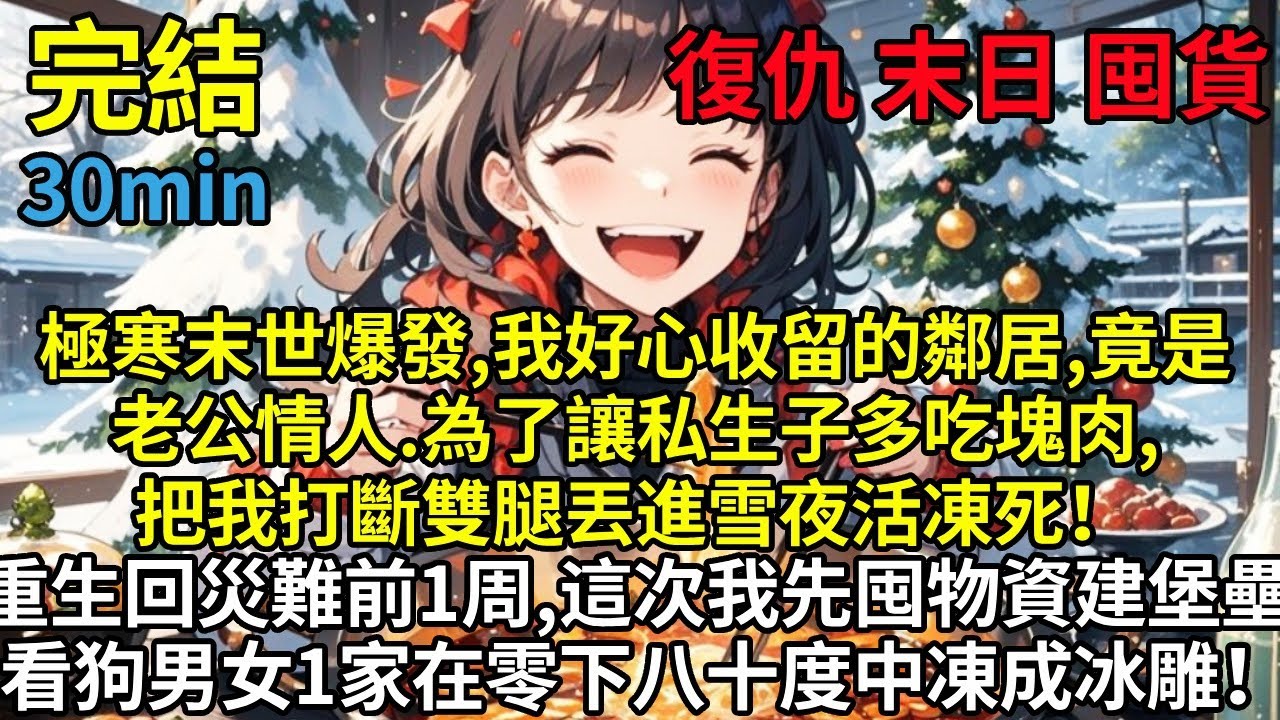 極寒末世爆發，我好心收留的鄰居，竟是老公情人。為了讓私生子多吃塊肉，把我打斷雙腿丟進雪夜活凍死！我慘死後重生回災難前一周，這次我先囤物資建堡壘，再反手斷絕親情，看狗男女一家在零下八十度中凍成冰雕！