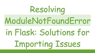 Resolving ModuleNotFoundError in Flask: Solutions for Importing Issues
