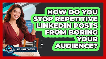 How Do You Stop Repetitive LinkedIn Posts From Boring Your Audience? - Get Linked Together